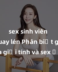 sex sinh viên bị quay lén Phân biệt giữa giới tính và sex ở người lớn: Tìm hiểu sự khác biệt và yếu tố quyết định