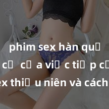 phim sex hàn quốc Nguy cơ của việc tiếp cận sex thiếu niên và cách phòng ngừa trong xã hội hiện đại