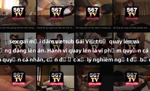 sex gái mại dâm vietsub Gái Việt bị quay lén và tung lên mạng, hành động đáng lên án. Hành vi quay lén là vi phạm quyền cá nhân, cần được xử lý nghiêm ngặt để bảo vệ người dân.