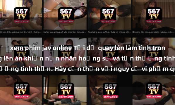 xem phim jav online Tội đồ quay lén làm tình trong phòng trọ, hành vi đáng lên án khiến nạn nhân hoảng sợ và tổn thương tinh thần. Hãy cẩn thận với nguy cơ vi phạm quy định pháp luật.