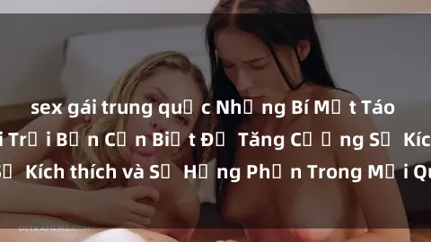 sex gái trung quốc Những Bí Mật Táo Bạo Về Sex Ngoài Trời Bạn Cần Biết Để Tăng Cường Sự Kích thích và Sự Hưng Phấn Trong Mối Quan Hệ Của Bạn