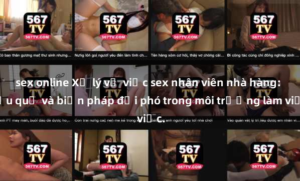 sex online Xử lý vụ việc sex nhân viên nhà hàng: Hậu quả và biện pháp đối phó trong môi trường làm việc.