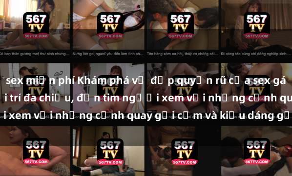 sex miễn phí Khám phá vẻ đẹp quyến rũ của sex gái Tây trong thế giới giải trí đa chiều, đốn tim người xem với những cảnh quay gợi cảm và kiểu dáng gợi tình.
