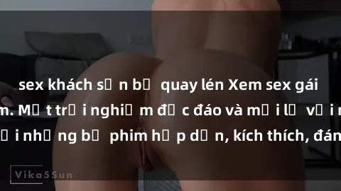 sex khách sạn bị quay lén Xem sex gái tây vietsub tại phim. Một trải nghiệm độc đáo và mới lạ với những bộ phim hấp dẫn, kích thích, đáng xem. Đừng bỏ lỡ!