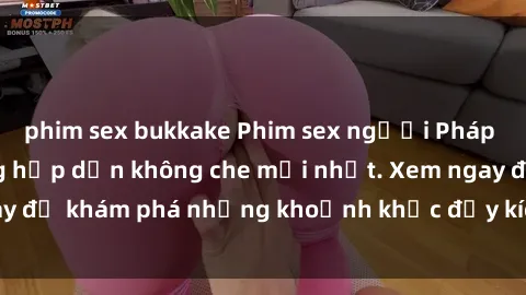 phim sex bukkake Phim sex người Pháp vietsub - Cảnh nóng hấp dẫn không che mới nhất. Xem ngay để khám phá những khoảnh khắc đầy kích thích và say đắm.