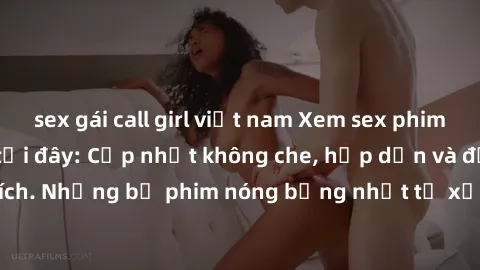 sex gái call girl việt nam Xem sex phim Nhật Bản vietsub tại đây: Cập nhật không che, hấp dẫn và đầy kích thích. Những bộ phim nóng bỏng nhất từ xứ sở hoa anh đào đều có tại đây!
