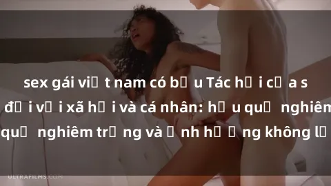 sex gái việt nam có bầu Tác hại của sex nơi công cộng đối với xã hội và cá nhân: hậu quả nghiêm trọng và ảnh hưởng không lường trước