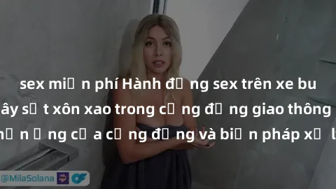 sex miễn phí Hành động sex trên xe bus - nguyên nhân gây sốt xôn xao trong cộng đồng giao thông đô thị. Phản ứng của cộng đồng và biện pháp xử lý của chính quyền địa phương.