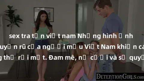 sex tra tấn việt nam Những hình ảnh gợi cảm và đầy quyến rũ của người mẫu Việt Nam khiến cánh mày râu không thể rời mắt. Đam mê, nụ cười và sự quyến rũ của họ chắc chắn sẽ khiến bạn không thể rời mắt!