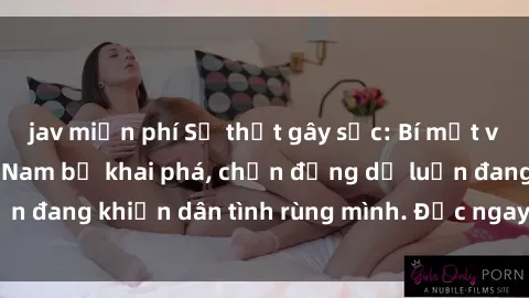 jav miễn phí Sự thật gây sốc: Bí mật về sex mẹ con Việt Nam bị khai phá, chấn động dư luận đang khiến dân tình rùng mình. Đọc ngay để khám phá!