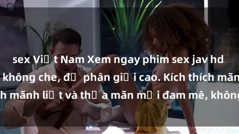 sex Việt Nam Xem ngay phim sex jav hd cực chất lượng, không che, độ phân giải cao. Kích thích mãnh liệt và thỏa mãn mọi đam mê, không thể bỏ qua!