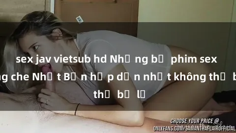 sex jav vietsub hd Những bộ phim sex không che Nhật Bản hấp dẫn nhất không thể bỏ lỡ