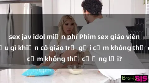 sex jav idol miễn phí Phim sex giáo viên vietsub: Điều gì khiến cô giáo trẻ gợi cảm không thể cưỡng lại?