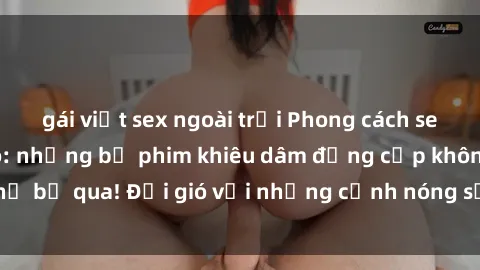 gái việt sex ngoài trời Phong cách sex Mỹ đen đỉnh cao: những bộ phim khiêu dâm đẳng cấp không thể bỏ qua! Đổi gió với những cảnh nóng sống động, đầy mê hoặc.