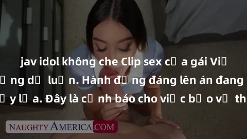 jav idol không che Clip sex của gái Việt bị lộ gây chấn động dư luận. Hành động đáng lên án đang gây tranh cãi nảy lửa. Đây là cảnh báo cho việc bảo vệ thông tin cá nhân trên mạng xã hội.