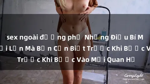 sex ngoài đường phố Những Điều Bí Mật Về Sex Người Lớn Mà Bạn Cần Biết Trước Khi Bước Vào Mối Quan Hệ