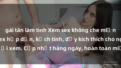 gái tân làm tình Xem sex không che miễn phí - Những clip sex hấp dẫn, kịch tính, đầy kích thích cho người xem. Cập nhật hàng ngày, hoàn toàn miễn phí, độ phân giải cao.