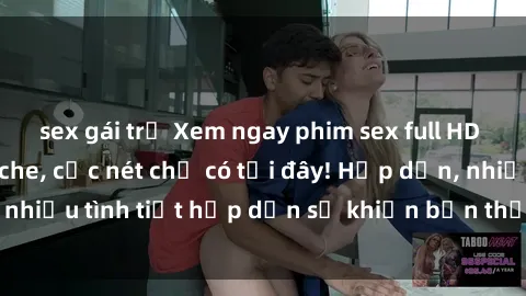 sex gái trẻ Xem ngay phim sex full HD đỉnh cao, không che, cực nét chỉ có tại đây! Hấp dẫn, nhiều tình tiết hấp dẫn sẽ khiến bạn thỏa mãn đắm say.