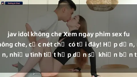jav idol không che Xem ngay phim sex full HD đỉnh cao, không che, cực nét chỉ có tại đây! Hấp dẫn, nhiều tình tiết hấp dẫn sẽ khiến bạn thỏa mãn đắm say.