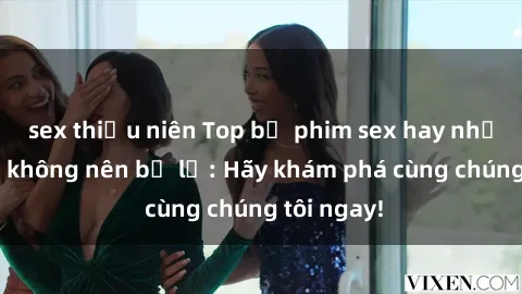 sex thiếu niên Top bộ phim sex hay nhất mà bạn không nên bỏ lỡ: Hãy khám phá cùng chúng tôi ngay!