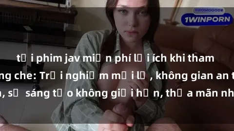 tải phim jav miễn phí lợi ích khi tham gia sex online không che: Trải nghiệm mới lạ, không gian an toàn, sự sáng tạo không giới hạn, thỏa mãn nhu cầu tình dục của bạn.