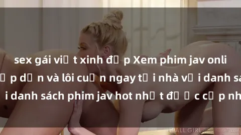 sex gái việt xinh đẹp Xem phim jav online: trải nghiệm hấp dẫn và lôi cuốn ngay tại nhà với danh sách phim jav hot nhất được cập nhật liên tục.