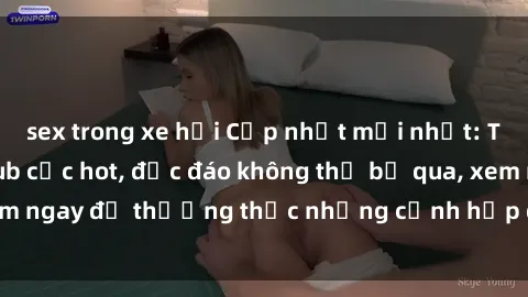 sex trong xe hơi Cập nhật mới nhất: Top phim JAV Vietsub cực hot, độc đáo không thể bỏ qua, xem ngay để thưởng thức những cảnh hấp dẫn và đầy kích thích!