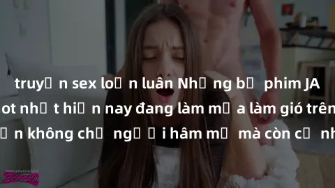 truyện sex loạn luân Những bộ phim JAV idol không che hot nhất hiện nay đang làm mưa làm gió trên mạng, hấp dẫn không chỉ người hâm mộ mà còn cả những ai mới tìm hiểu về thể loại này!