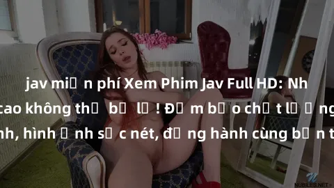 jav miễn phí Xem Phim Jav Full HD: Những bộ phim đỉnh cao không thể bỏ lỡ! Đảm bảo chất lượng ổn định, hình ảnh sắc nét, đồng hành cùng bạn trong những giây phút thư giãn!