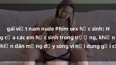 gái việt nam nude Phim sex học sinh: Hành động nóng bỏng của các em học sinh trong trường, khiến dân mạng dậy sóng vì nội dung gợi cảm và kích thích.