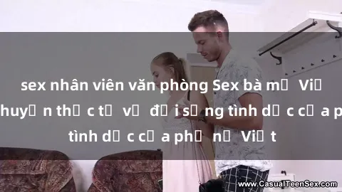 sex nhân viên văn phòng Sex bà mẹ Việt Nam: Câu chuyện thực tế về đời sống tình dục của phụ nữ Việt