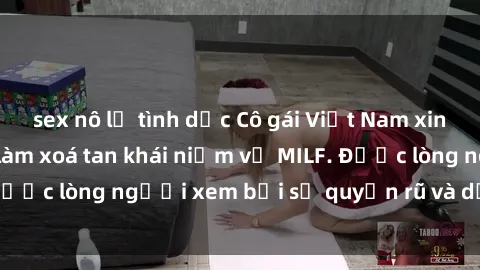 sex nô lệ tình dục Cô gái Việt Nam xinh đẹp và gợi cảm làm xoá tan khái niệm về MILF. Được lòng người xem bởi sự quyến rũ và dễ thương.