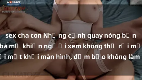 sex cha con Những cảnh quay nóng bỏng trong phim sex bà mẹ khiến người xem không thể rời mắt khỏi màn hình, đảm bảo không làm bạn thất vọng!