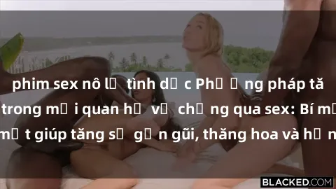 phim sex nô lệ tình dục Phương pháp tăng cường gắn kết trong mối quan hệ vợ chồng qua sex: Bí mật giúp tăng sự gần gũi, thăng hoa và hạnh phúc cho cặp đôi
