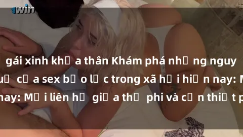 gái xinh khỏa thân Khám phá những nguyên nhân và hậu quả của sex bạo lực trong xã hội hiện nay: Mối liên hệ giữa thị phi và cần thiết phải ngăn chặn.