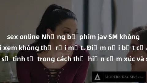 sex online Những bộ phim jav SM không che khiến người xem không thể rời mắt. Điểm nổi bật của thể loại này là sự tinh tế trong cách thể hiện cảm xúc và sự hấp dẫn của những cảnh quay.
