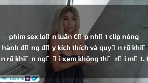 phim sex loạn luân Cập nhật clip nóng BDSM: Những pha hành động đầy kích thích và quyến rũ khiến người xem không thể rời mắt. Đừng bỏ lỡ!
