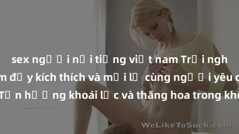 sex người nổi tiếng việt nam Trải nghiệm sex phòng tắm đầy kích thích và mới lạ cùng người yêu của bạn! Tận hưởng khoái lạc và thăng hoa trong không gian tắm ấm áp và gợi cảm.