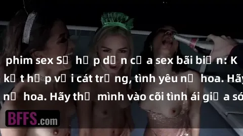 phim sex Sự hấp dẫn của sex bãi biển: Khi sóng biển xanh kết hợp với cát trắng, tình yêu nở hoa. Hãy thả mình vào cõi tình ái giữa sóng biển!