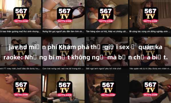 jav hd miễn phí Khám phá thế giới sex ở quán karaoke: Những bí mật không ngờ mà bạn chưa biết.