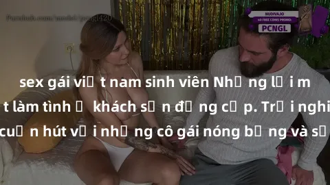 sex gái việt nam sinh viên Những lời mời bí mật: Gái Việt làm tình ở khách sạn đẳng cấp. Trải nghiệm độc đáo và cuốn hút với những cô gái nóng bỏng và sẵn lòng thỏa mãn mọi nhu cầu của bạn.