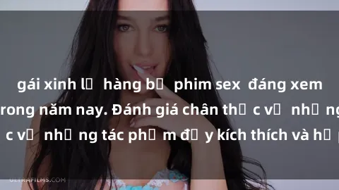 gái xinh lộ hàng bộ phim sex  đáng xem không thể bỏ lỡ trong năm nay. Đánh giá chân thực về những tác phẩm đầy kích thích và hấp dẫn này.