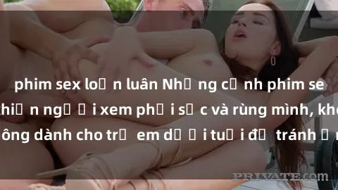 phim sex loạn luân Những cảnh phim sex bạo dâm nhóm khiến người xem phải sốc và rùng mình, không dành cho trẻ em dưới tuổi để tránh ảnh hưởng tiêu cực.