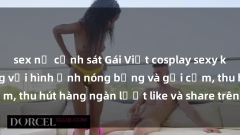 sex nữ cảnh sát Gái Việt cosplay sexy khiến fan phát cuồng với hình ảnh nóng bỏng và gợi cảm, thu hút hàng ngàn lượt like và share trên mạng xã hội.