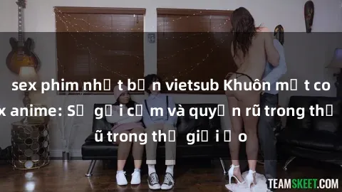 sex phim nhật bản vietsub Khuôn mặt cosplay sex anime: Sự gợi cảm và quyến rũ trong thế giới ảo