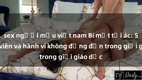 sex người mẫu việt nam Bí mật tội ác: Sex giáo viên và hành vi không đứng đắn trong giới giáo dục