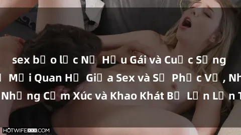 sex bạo lực Nữ Hầu Gái và Cuộc Sống Của Họ: Bí Mật Về Mối Quan Hệ Giữa Sex và Sự Phục Vụ, Những Cảm Xúc và Khao Khát Bị Lẫn Lộn Trong Lĩnh Vực Này.