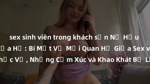 sex sinh viên trong khách sạn Nữ Hầu Gái và Cuộc Sống Của Họ: Bí Mật Về Mối Quan Hệ Giữa Sex và Sự Phục Vụ, Những Cảm Xúc và Khao Khát Bị Lẫn Lộn Trong Lĩnh Vực Này.