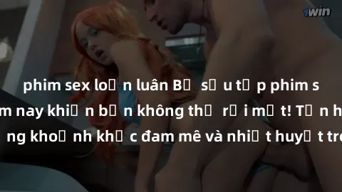 phim sex loạn luân Bộ sưu tập phim sex Mỹ hot nhất năm nay khiến bạn không thể rời mắt! Tận hưởng những khoảnh khắc đam mê và nhiệt huyết trong các tác phẩm nóng bỏng này!