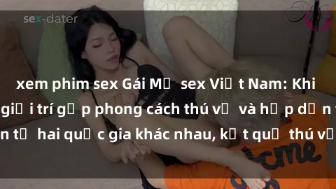 xem phim sex Gái Mỹ sex Việt Nam: Khi nền công nghiệp giải trí gặp phong cách thú vị và hấp dẫn từ hai quốc gia khác nhau, kết quả thú vị không thể bỏ qua.